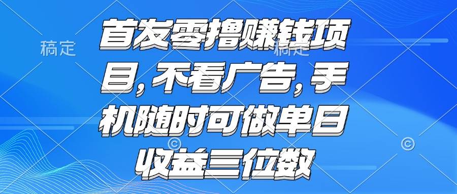 （15388期）零撸赚钱项目 不看广告 手机随时可做 单日收益三位数-鲲鹏云网创