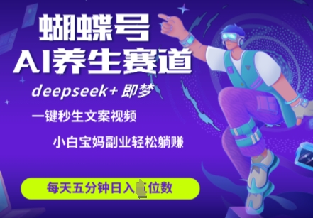 蝴蝶号大健康养生赛道，deepseek+即梦AI快速产出爆款视频，起号快，带货超级猛，日入四位数-鲲鹏云网创