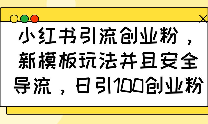 （14053期）小红书引流创业粉，新模板玩法并且安全导流，日引100创业粉-鲲鹏云网创