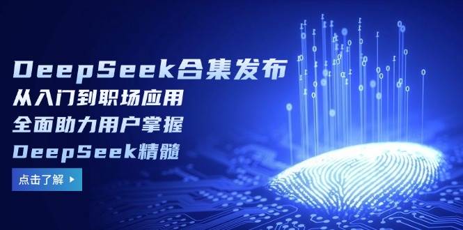 （14281期）DeepSeek合集发布，从入门到职场应用，全面助力用户掌握DeepSeek精髓-鲲鹏云网创