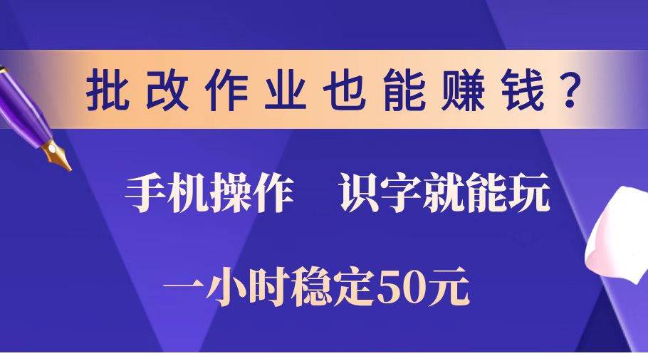 （14285期）批改作业也能赚钱？0门槛手机项目，识字就能玩！一小时稳定50元！-鲲鹏云网创