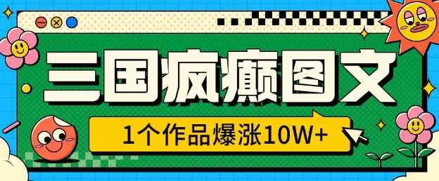 三国疯癫图文，1个作品爆涨10W+，3分钟教会你，趁着风口无脑冲(附详细教学)-鲲鹏云网创