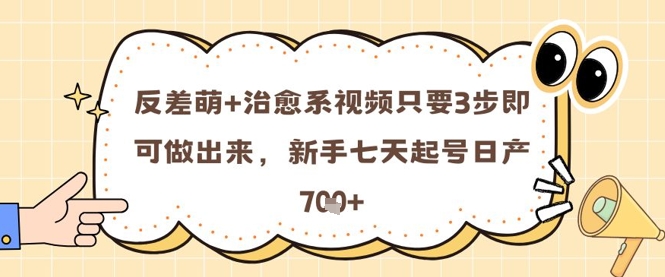 反差萌+治愈系视频只要3步即可做出来，新手七天起号日产7张-鲲鹏云网创