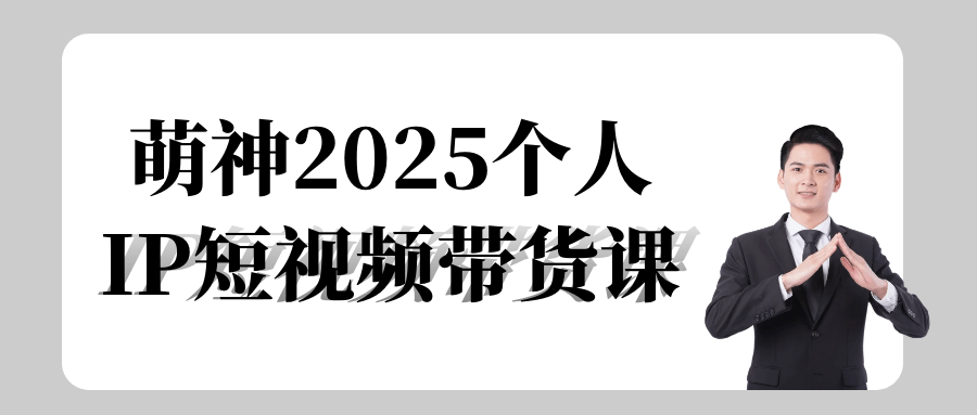 萌神2025个人IP短视频带货课-鲲鹏云网创