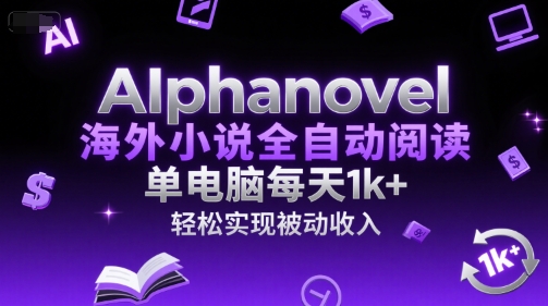 AIphanovel海外小说全自动阅读，单电脑每天1k+，轻松实现被动收入【揭秘】-鲲鹏云网创