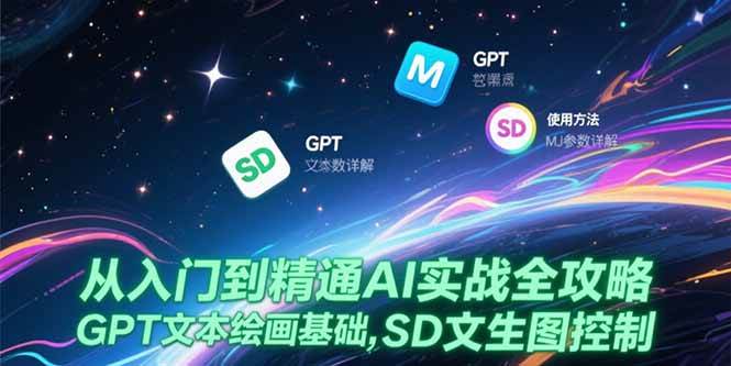 （15309期）从入门到精通AI实战全攻略，GPT文本绘画基础，MJ参数详解，SD文生图控制-鲲鹏云网创
