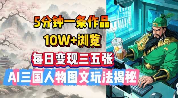 5分钟一条作品，10W+浏览，每日变现三五张，AI三国人物图文玩法揭秘-鲲鹏云网创