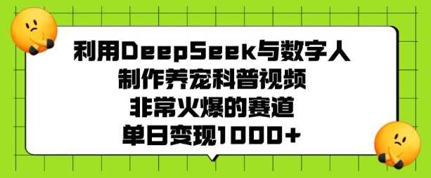 利用DeepSeek与数字人制作养宠科普视频，非常火爆的赛道，单日变现多张-鲲鹏云网创