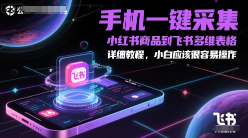 手机一键采集小红书商品到飞书多维表格，详细教程，小白应该很容易操作-鲲鹏云网创