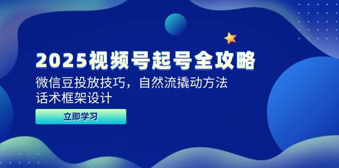 （14919期）2025视频号起号全攻略，微信豆投放技巧，自然流撬动方法，话术框架设计-鲲鹏云网创