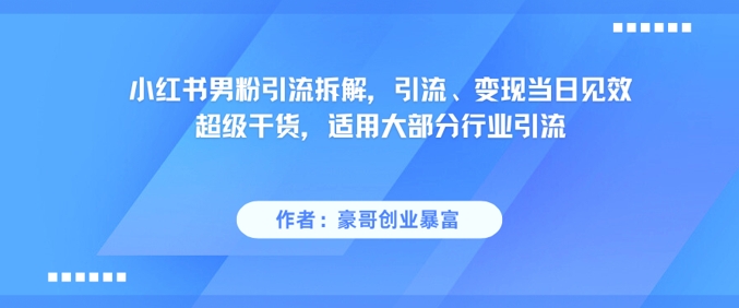 小红书男粉引流拆解，引流、变现当日见效超级干货，适用大部分行业引流-鲲鹏云网创