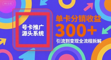 号卡推广源头系统，单卡分销收益3张+，引流到变现全流程拆解【揭秘】-鲲鹏云网创