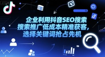 企业利用抖音SEO搜索推广低成本精准获客，选择关键词抢占先机-鲲鹏云网创
