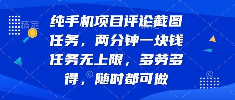 （14591期）纯手机项目评论截图任务，两分钟一块钱 任务无上限多劳多得，随时随地…-鲲鹏云网创