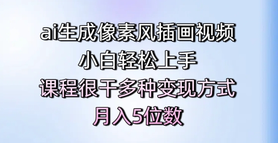 ai生成像素风插画视频，小白轻松上手，课程很干多种变现方式，月入5位数-鲲鹏云网创