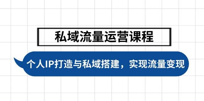 （14137期）私域流量运营课程，个人IP打造与私域搭建，助力学员实现流量变现-鲲鹏云网创
