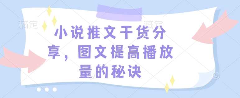 小说推文干货分享，图文提高播放量的秘诀-鲲鹏云网创