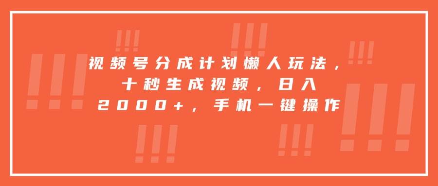 （15607期）视频号分成计划懒人玩法，十秒生成视频，日入2000+，手机一键操作-鲲鹏云网创