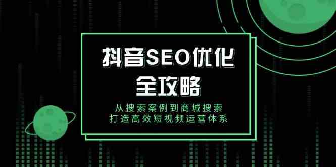 抖音SEO优化全攻略，从搜索案例到商城搜索，打造高效短视频运营体系-鲲鹏云网创