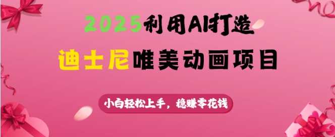2025利用AI打造迪士尼唯美动画项目，小白轻松上手，稳挣零花钱-鲲鹏云网创
