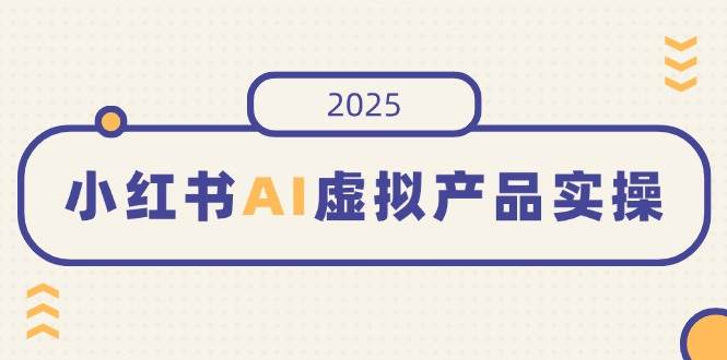 （14514期）小红书AI虚拟产品实操，开店、发布、提高销量，细节决定成败，月入5位数-鲲鹏云网创