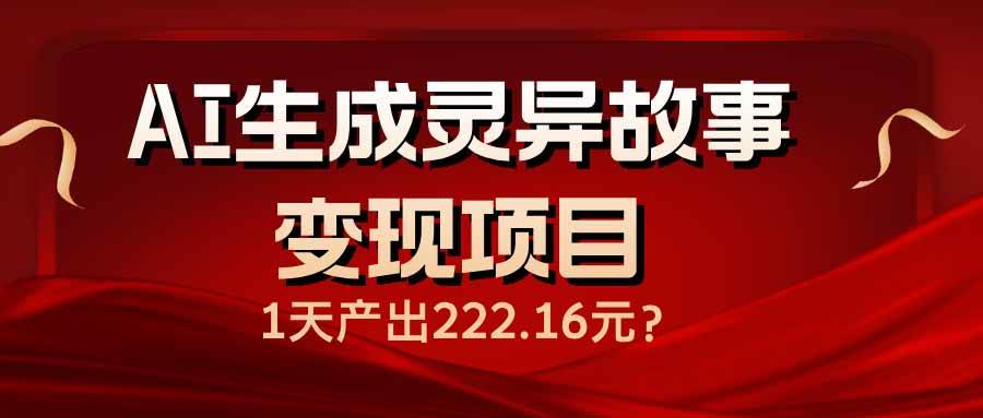（14261期）AI生成灵异故事变现项目，1天产出222.16元-鲲鹏云网创