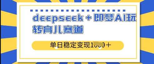 deepseek+即梦AI玩转育儿赛道，单日稳定变现多张-鲲鹏云网创