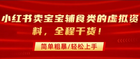 小红书卖宝宝辅食类的虚拟资料，从引流到私域变现，全程干货，简单粗暴，轻松上手-鲲鹏云网创