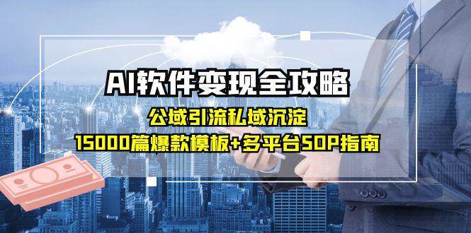 AI软件变现全攻略：公域引流私域沉淀，15000篇爆款模板+多平台SOP指南-鲲鹏云网创