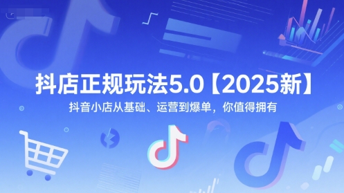 抖店正规玩法5.0【2025新】抖音小店从基础、运营到爆单，你值得拥有-鲲鹏云网创