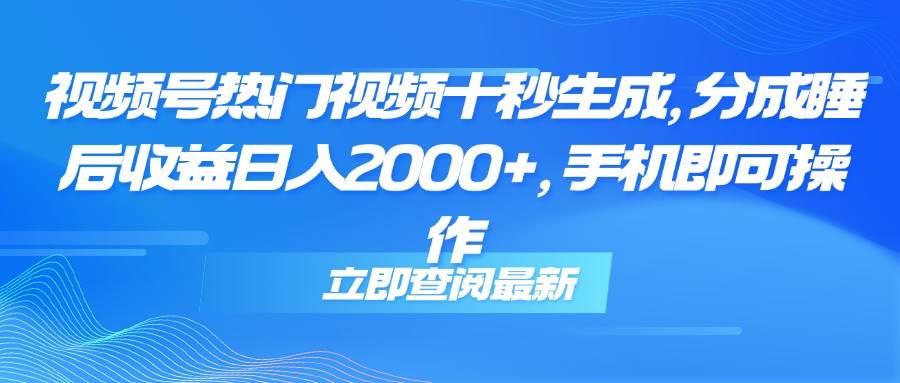 （14947期）视频号热门视频十秒生成，分成睡后收益日入2000+，手机即可操作-鲲鹏云网创