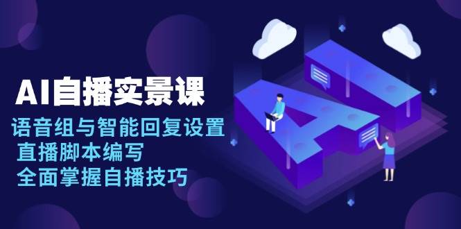 AI自播实景课：语音组与智能回复设置, 直播脚本编写, 全面掌握自播技巧-鲲鹏云网创