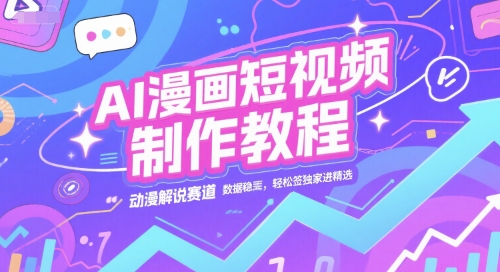 AI漫画短视频制作教程，动漫解说赛道，数据稳定且流量高，轻松签独家进精选-鲲鹏云网创