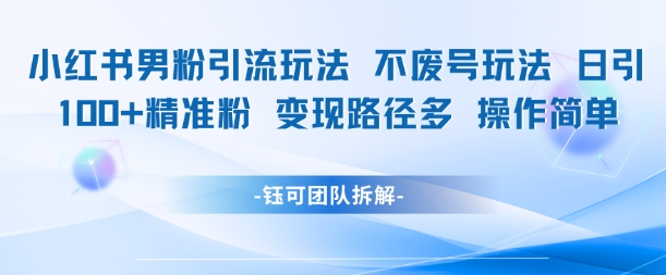 小红书男粉引流玩法不废号玩法日引100男粉变现路径多操作简单-鲲鹏云网创