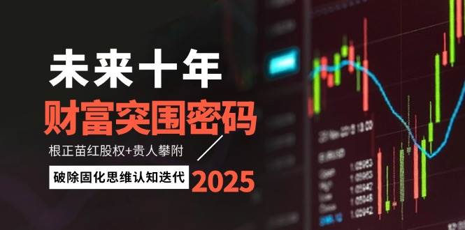 未来十年财富突围密码：根正苗红股权+贵人攀附，破除固化思维认知迭代-鲲鹏云网创