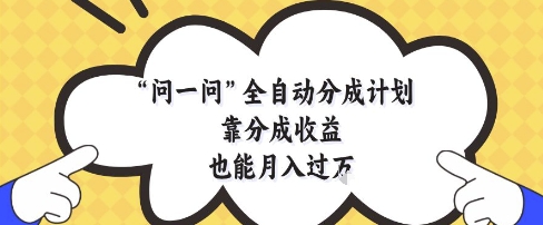 问一问全自动分成计划，靠分成收益也能月入过1W【揭秘】-鲲鹏云网创
