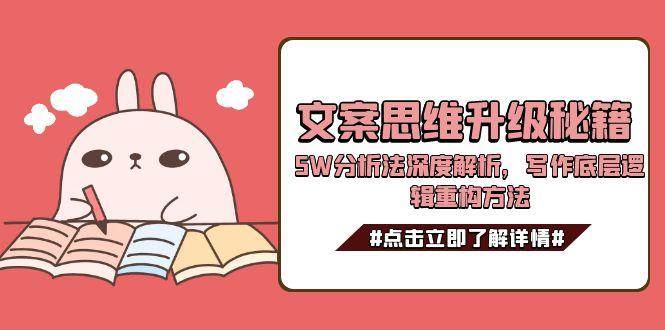 （15151期）文案思维升级秘籍，5W分析法深度解析，写作底层逻辑重构方法-鲲鹏云网创