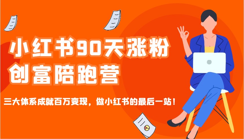 小红书90天涨粉创富陪跑营，三大体系成就百万变现，做小红书的最后一站！-鲲鹏云网创