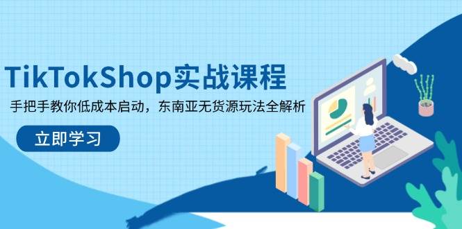 （14269期）TikTokShop实战课程，手把手教你低成本启动，东南亚无货源玩法全解析-鲲鹏云网创
