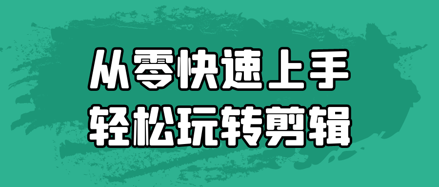 从零快速上手轻松玩转剪辑-鲲鹏云网创