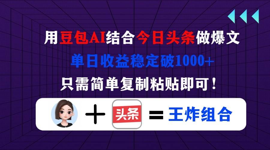 （14334期）用豆包结合今日头条做爆文，单日收益稳定破1000+，只需简单复制粘贴即可！-鲲鹏云网创