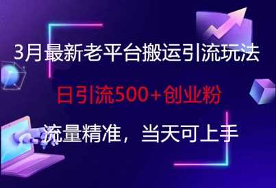 3月最新老平台搬运引流玩法，日引流500+创业粉，流量精准，当天可上手-鲲鹏云网创