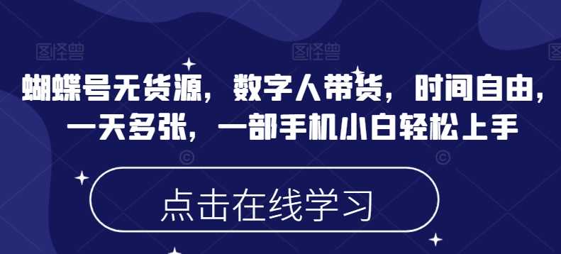 蝴蝶号无货源，数字人带货，时间自由，一天多张，一部手机小白轻松上手-鲲鹏云网创