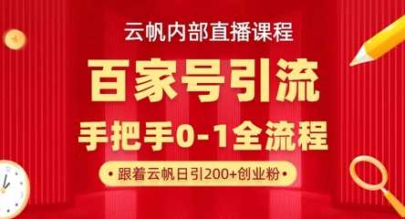 【云帆内部直播课】百家号高效引流 ，单号单日引300+精准创业粉，一分钟一条原创素材，引爆你的私域流量-鲲鹏云网创