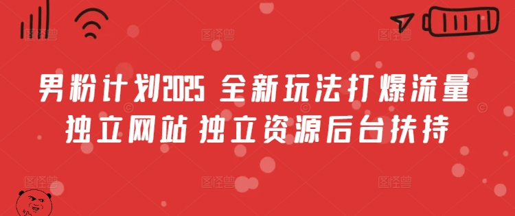男粉计划2025 全新玩法打爆流量 独立网站 独立资源后台扶持【揭秘】-鲲鹏云网创