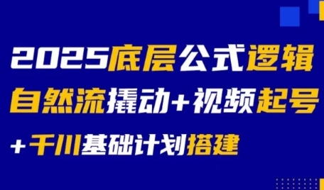 2025底层公式逻辑自然流撬动+视频起号+千川基础计划搭建-鲲鹏云网创