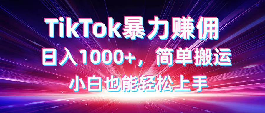 （14402期）TikTok搬运暴力赚佣，日入1000+，简单搬运，小白也能轻松上手-鲲鹏云网创