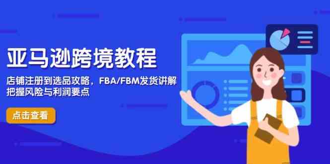 亚马逊跨境教程，店铺注册到选品攻略，FBA/FBM发货讲解，把握风险与利润-鲲鹏云网创