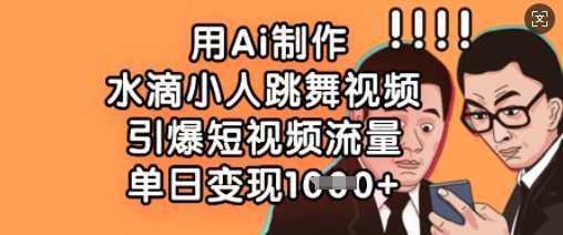 用Ai制作水滴小人跳舞视频，引爆短视频流量，单日变现数张-鲲鹏云网创
