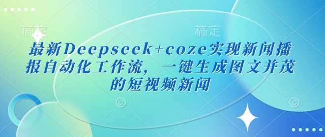 最新Deepseek+coze实现新闻播报自动化工作流，一键生成图文并茂的短视频新闻-鲲鹏云网创